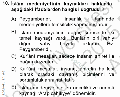 10. soru: Islâm medeniyetinin kaynakları hakkında aşağıdaki ifadelerden hangisi dogrudur? A) Peygamberler, insanlık tarihinde m…