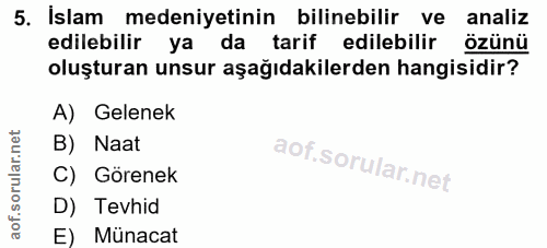 5. soru: İslam medeniyetinin bilinebilir ve analiz edilebilir ya da tarif edilebilir özünü oluşturan unsur aşağıdakilerden han…