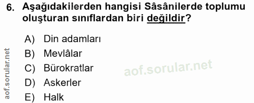 6. soru: Aşağıdakilerden hangisi Sâsânilerde toplumu oluşturan sınıflardan biri değildir? A) Din adamları B) Mevlâlar C) Bürok…