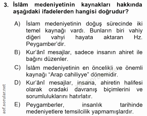 3. soru: Islâm medeniyetinin kaynakları hakkında aşağıdaki ifadelerden hangisi doğrudur? A) Islam medeniyetinin doğuş sürecind…