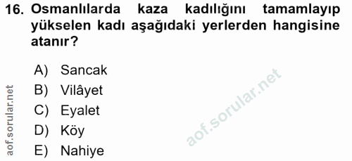 16. soru: Osmanlılarda kaza kadılığını tamamlayıp yükselen kadı aşağıdaki yerlerden hangisine atanır? A) Sancak B) Vilâyet C) E…