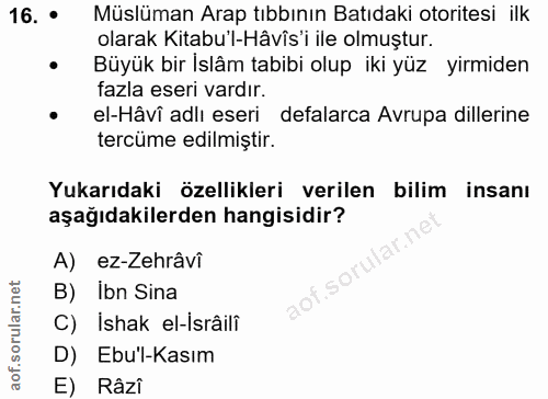 16. soru: • Müslüman Arap tıbbının Batıdaki otoritesi ilk olarak Kitabu'l-Hâvîs'i ile olmuştur. Büyük bir islâm tabibi olup iki…