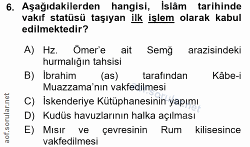 6. soru: Aşağıdakilerden hangisi, Islâm tarihinde vakıf statüsü taşıyan ilk işlem olarak kabul edilmektedir? A) Hz. Omer'e ait…