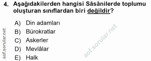 4. soru: Aşağıdakilerden hangisi Sâsânilerde toplumu oluşturan sınıflardan biri değildir? A) Din adamları B) Bürokratlar C) As…