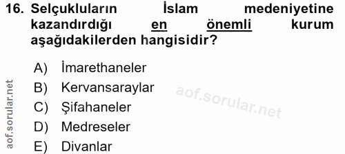 16. soru: Selçukluların İslam medeniyetine Kazandırdığı en önemli kurum aşağıdakilerden hangisidir? A) Imarethaneler B) Kervans…