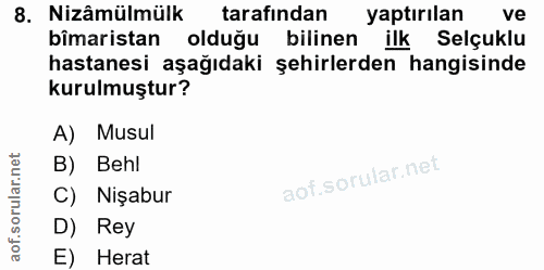 8. soru: Nizâmülmülk tarafından yaptırılan ve bîmaristan olduğu bilinen ilk Selçuklu hastanesi aşağıdaki şehirlerden hangisind…