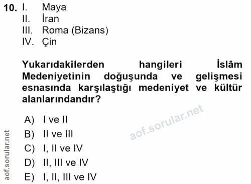 10. soru: 1. Maya II. İran IlI. Roma (Bizans) IV. Çin Yukarıdakilerden hangileri İslâm Medeniyetinin doğuşunda ve gelişmesi esn…