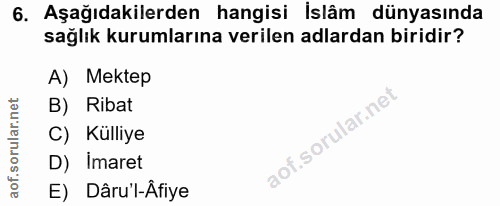 6. soru: Aşağıdakilerden hangisi İslâm dünyasında sağlık kurumlarına verilen adlardan biridir? A) Mektep B) Ribat C) Kulliye D…