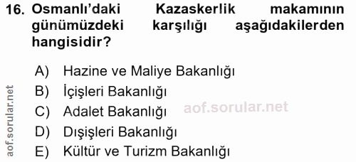 16. soru: Osmanlı'daki Kazaskerlik makamının günümüzdeki karşılığı aşağıdakilerden hangisidir? A) Hazine ve Maliye Bakanlığı B)…