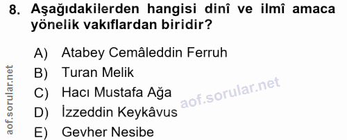 8. soru: Aşağıdakilerden hangisi dinî ve ilmî amaca yönelik vakıflardan biridir? A) Atabey Cemâleddin Ferruh B) Turan Melik C)…