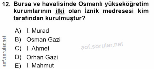 12. soru: Bursa ve havalisinde Osmanlı yükseköğretim kurumlarının ilki olan İznik medresesi kim tarafından kurulmuştur? A) I. M…