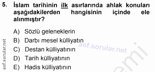 5. soru: İslam tarihinin ilk asırlarında ahlak konuları aşağıdakilerden hangisinin içinde ele alınmıştır? A) Sözlü gelenekleri…