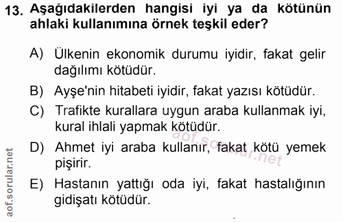 13. soru: Aşağıdakilerden hangisi iyi ya da kötünün ahlaki kullanımına örnek teşkil eder? A) Ulkenin ekonomik durumu iyidir, fa…