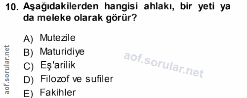 10. soru: Aşağıdakilerden hangisi ahlakı, bir yeti ya da meleke olarak görür? A) Mutezle B) Maturidiye C) Eş'arilik D) Filozof…