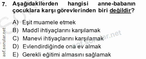 7. soru: Aşağıdakilerden hangisi anne-babanın çocuklara karşı görevlerinden biri değildir? A) Eşit muamele etmek B) Maddî ihti…
