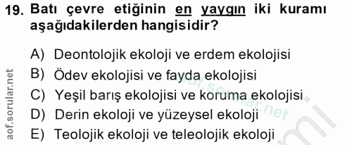 19. soru: Batı çevre etiğinin en yaygın iki kuramı aşağıdakilerden hangisidir? A) Deontolojik ekoloji ve erdem ekolojisi B) Öde…
