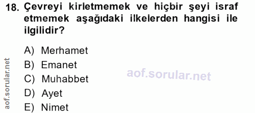 18. soru: Çevreyi kirletmemek ve hiçbir şeyi israf etmemek aşağıdaki ilkelerden hangisi ile ilgilidir? A) Merhamet B) Emanet C)…