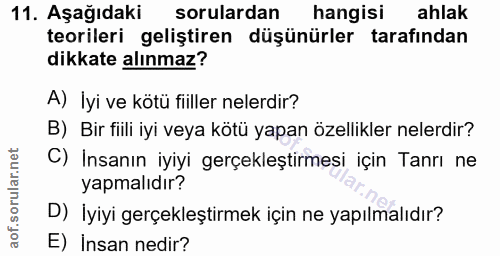11. soru: Aşağıdaki sorulardan hangisi ahlak teorileri geliştiren düşünürler tarafından dikkate alınmaz? A) İyi ve kötü fiiller…
