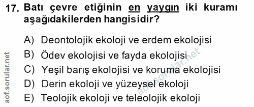 17. soru: Batı çevre etiğinin en yaygın iki kuramı aşağıdakilerden hangisidir? A) Deontolojik ekoloji ve erdem ekolojisi B) Öde…