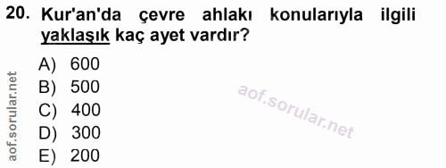 20. soru: Kur'an'da çevre ahlakı konularıyla ilgili yaklaşık kaç ayet vardır? A) 600 500 C) 400 D) 300 E) 200