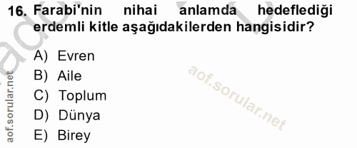 16. soru: Farabi'nin nihai anlamda hedeflediği erdemli kitle aşağıdakilerden hangisidir? A) Evren B) Aile C) Toplum D) Dünya E)…