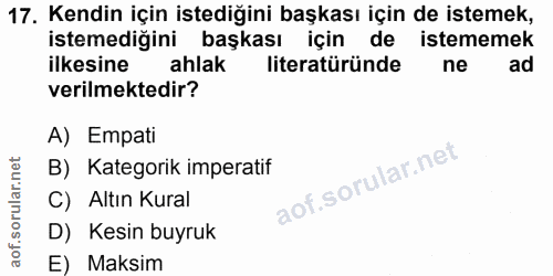 17. soru: Kendin için istediğini başkası için de istemek, istemediğini başkası için de istememek ilkesine ahlak literatüründe n…