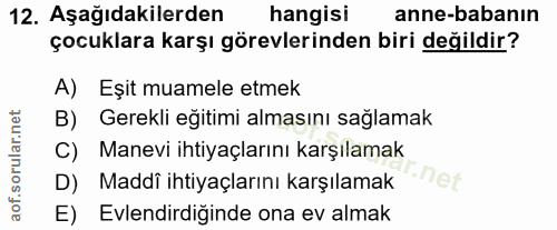 12. soru: Aşağıdakilerden hangisi anne-babanın çocuklara karşı görevlerinden biri değildir? A) Eşit muamele etmek B) Gerekli eğ…