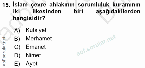 15. soru: Islam çevre ahlakının sorumluluk kuramının ilkesinden biri aşağıdakilerden hangisidir? A) Kutsiyet B) Merhamet C) Ema…