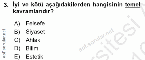 3. soru: İyi ve kötü aşağıdakilerden hangisinin temel kavramlarıdır? A) Felsefe B) Siyaset Ahlak sites D) Bilim E) Estetik