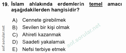19. soru: Islam ahlakında erdemlerin temel amacı aşağıdakilerden hangisidir? A) Cennete girebilmek B) Sevilen bir kişi olmak C)…