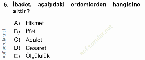 5. soru: İbadet, aşağıdaki erdemlerden hangisine aittir? A) Hikmet B) iffet C) Adalet D) Cesaret E) Ölçülülük