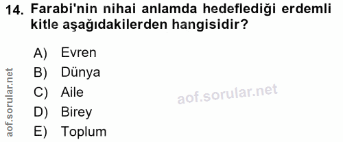 14. soru: Farabi'nin nihai anlamda hedeflediği erdemli kitle aşağıdakilerden hangisidir? A) Evren B) Dünya C) Aile D) Birey E)…