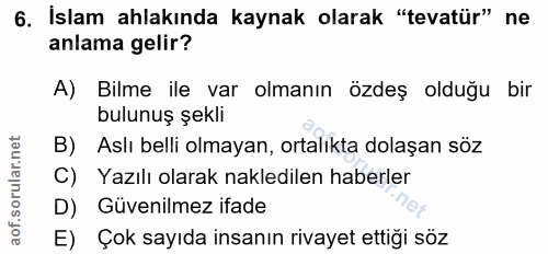 6. soru: İslam ahlakında kaynak olarak "tevatür" ne anlama gelir? A) Bilme ile var olmanın özdeş olduğu bir bulunuş şekli B) A…