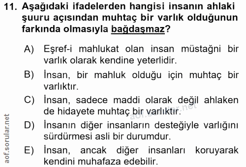 11. soru: Aşağıdaki ifadelerden hangisi insanın ahlaki şuuru açısından muhtaç bir varlık olduğunun farkında olmasıyla bağdaşmaz…