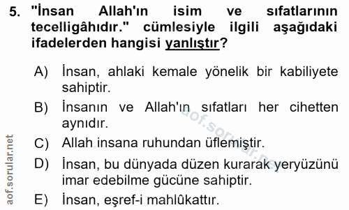 5. soru: "İnsan Allah'ın isim ve sıfatlarının tecelligâhıdır." cümlesiyle ilgili aşağıdaki ifadelerden hangisi yanlıştır? A) I…