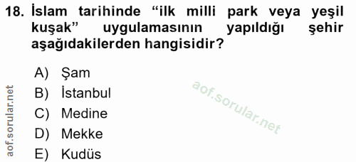 18. soru: İslam tarihinde "ilk milli park veya yeşil kuşak" uygulamasının yapıldığı şehir aşağıdakilerden hangisidir? A) Şam B)…