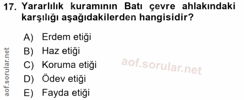 17. soru: Yararlılık kuramının Batı çevre ahlakındaki karşılığı aşağıdakilerden hangisidir? A) Erdem etiği B) Haz etiği C) Koru…