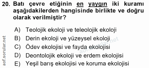 20. soru: Batı çevre etiğinin en yaygın iki kuramı aşağıdakilerden hangisinde birlikte ve doğru olarak verilmiştir? A) Teolojik…