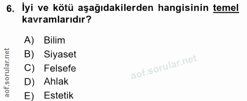 6. soru: İyi ve kötü aşağıdakilerden hangisinin temel kavramlarıdır? A) Bilim B) Siyaset C) Felsefe D) Ahlak E) Estetik