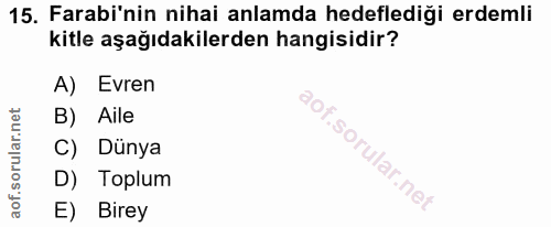 15. soru: Farabi'nin nihai anlamda hedeflediği erdemli kitle aşağıdakilerden hangisidir? A) Evren B) Aile C) Dünya D) Toplum E)…