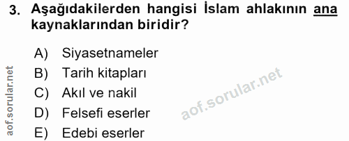 3. soru: Aşağıdakilerden hangisi İslam ahlakının ana kaynaklarından biridir? A) Siyasetnameler B) Tarih kitapları C) Akıl ve n…
