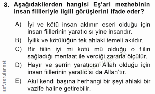 8. soru: Aşağıdakilerden hangisi Eş'ari mezhebinin insan fiilleriyle ilgili görüşlerini ifade eder? A) İyi ve kötü insan aklın…