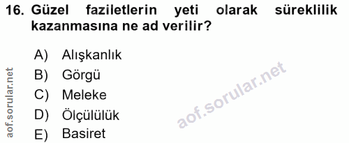 16. soru: Güzel faziletlerin yeti olarak süreklilik kazanmasına ne ad verilir? A) Alışkanlık B) Görgü C) Meleke D) Ölçülülük E)…