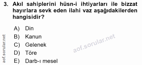 3. soru: Akıl sahiplerini hüsn-i ihtiyarları ile bizzat hayırlara sevk eden ilahi vaz aşağıdakilerden hangisidir? A) Din B) Ka…