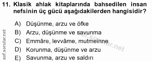 11. soru: Klasik ahlak kitaplarında bahsedilen insan nefsinin üç gücü aşağıdakilerden hangisidir? A) Düşünme, arzu ve öfke B) A…