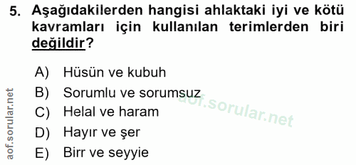 5. soru: Aşağıdakilerden hangisi ahlaktaki iyi ve kötü kavramları için kullanılan terimlerden biri değildir? A) Hüsün ve kubuh…