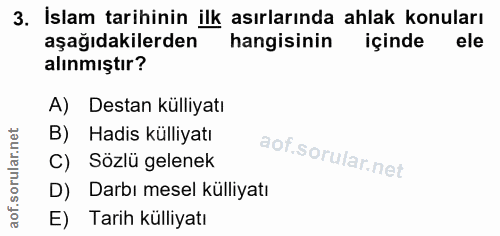 3. soru: İslam tarihinin ilk asırlarında ahlak konuları aşağıdakilerden hangisinin içinde alınmıştır? A) Destan külliyatı B) H…