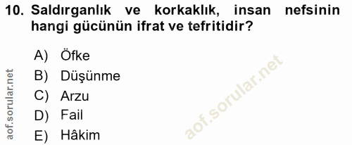 10. soru: Saldırganlık ve korkaklık, insan nefsinin hangi gücünün ifrat ve tefritidir? A) Öfke B) Düşünme C) Arzu D) Fail E) Hâkim