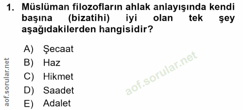 1. soru: Müslüman filozofların ahlak anlayışında kendi başına (bizatihi) iyi olan tek sey aşağıdakilerden hangisidir? A) Şecaa…