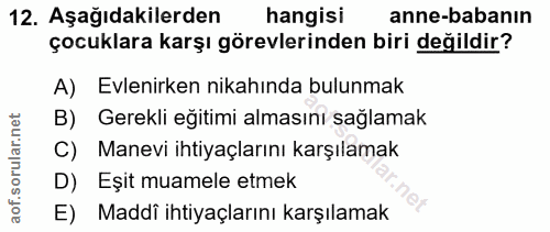 12. soru: Aşağıdakilerden hangisi anne-babanın çocuklara karşı görevlerinden biri değildir? A) Evlenirken nikahında bulunmak B)…
